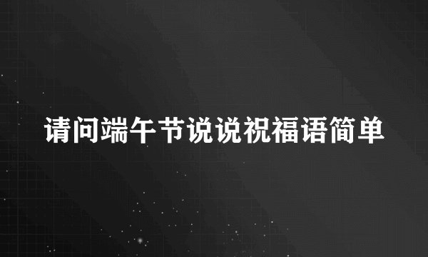 请问端午节说说祝福语简单