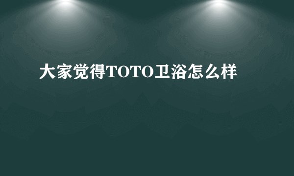 大家觉得TOTO卫浴怎么样