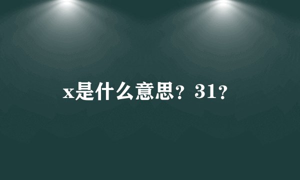 x是什么意思？31？