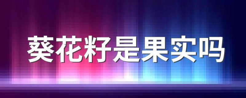 葵花籽是果实吗 葵花籽属于什么