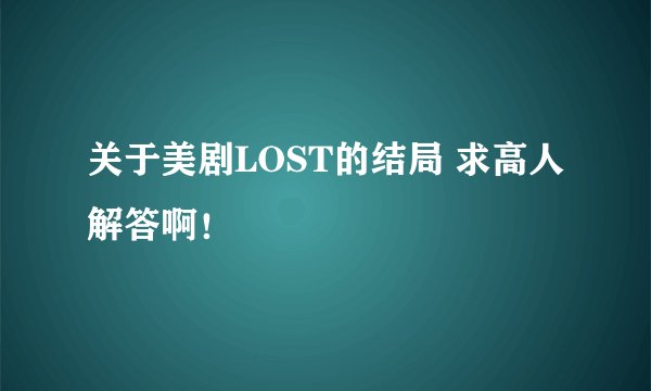 关于美剧LOST的结局 求高人解答啊！