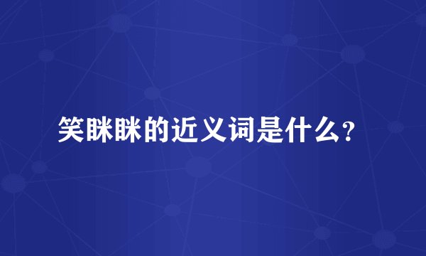 笑眯眯的近义词是什么？