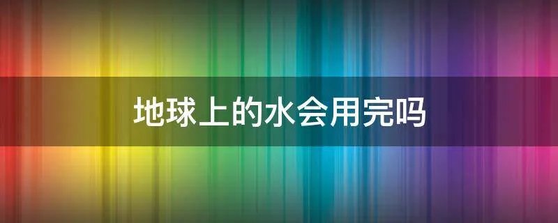 地球上的水会用完吗
