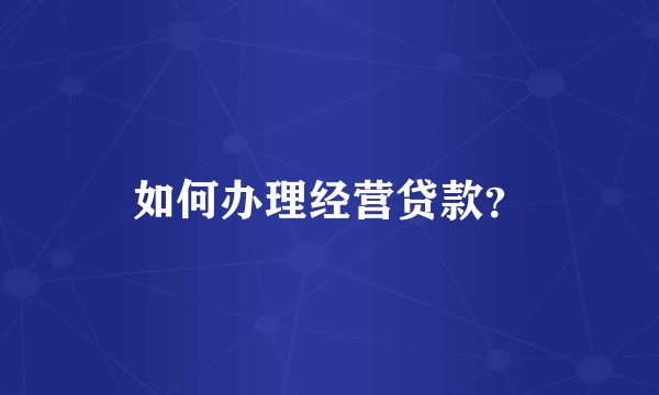 如何办理经营贷款？
