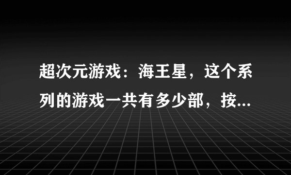 超次元游戏：海王星，这个系列的游戏一共有多少部，按顺序来玩的话开头应该玩哪个？