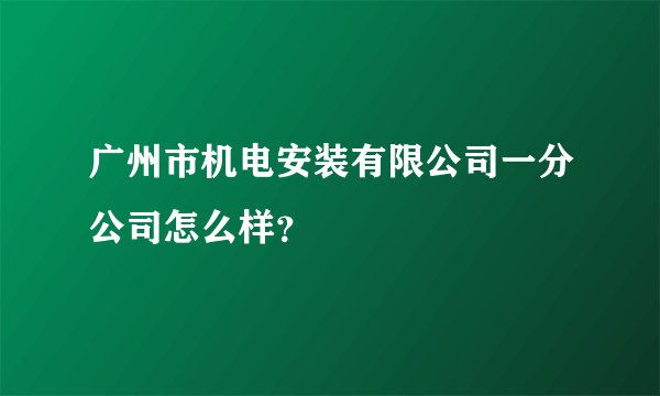 广州市机电安装有限公司一分公司怎么样?