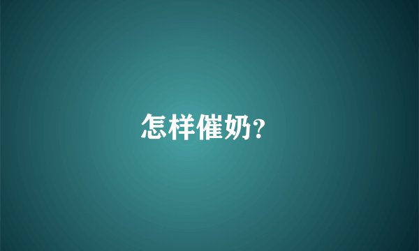 怎样催奶？