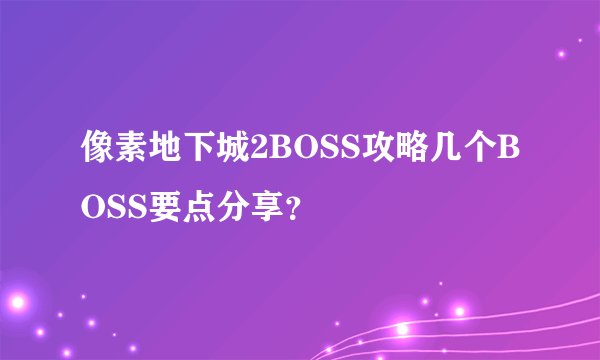 像素地下城2BOSS攻略几个BOSS要点分享？