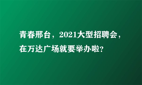 青春邢台，2021大型招聘会，在万达广场就要举办啦？