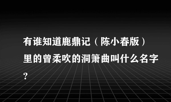 有谁知道鹿鼎记（陈小春版）里的曾柔吹的洞箫曲叫什么名字？