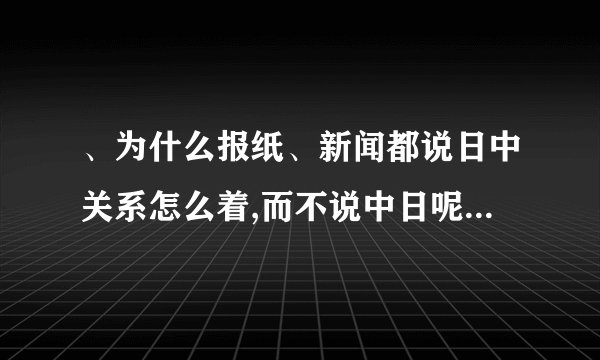 、为什么报纸、新闻都说日中关系怎么着,而不说中日呢?为什么总是把日字放在前面呢？能告诉我吗？
