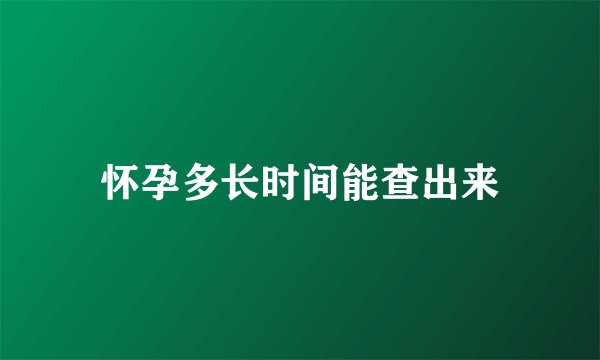 怀孕多长时间能查出来
