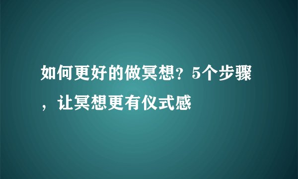 如何更好的做冥想？5个步骤，让冥想更有仪式感