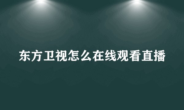 东方卫视怎么在线观看直播