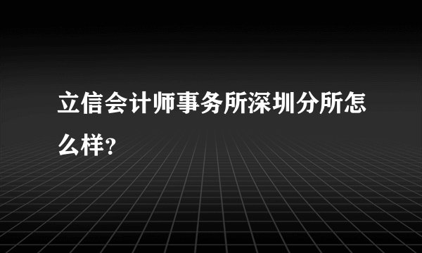 立信会计师事务所深圳分所怎么样？