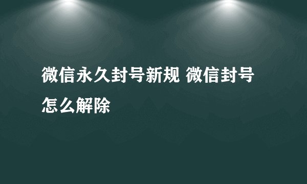 微信永久封号新规 微信封号怎么解除