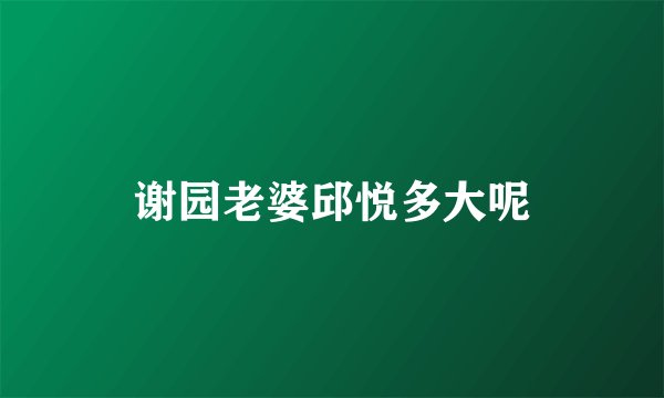 谢园老婆邱悦多大呢