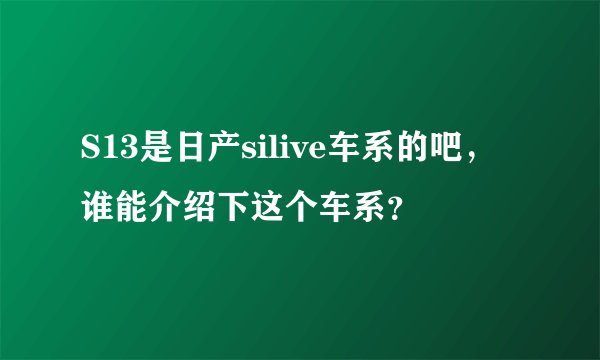 S13是日产silive车系的吧，谁能介绍下这个车系？