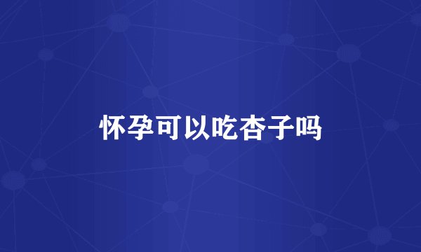 怀孕可以吃杏子吗