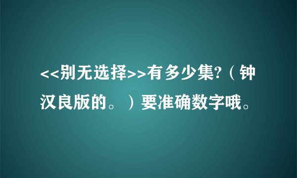 <<别无选择>>有多少集?（钟汉良版的。）要准确数字哦。