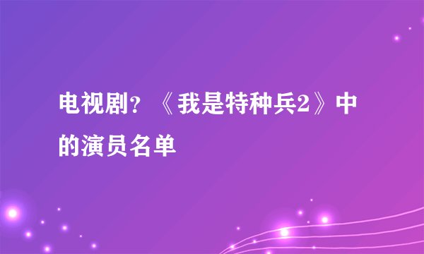 电视剧？《我是特种兵2》中的演员名单