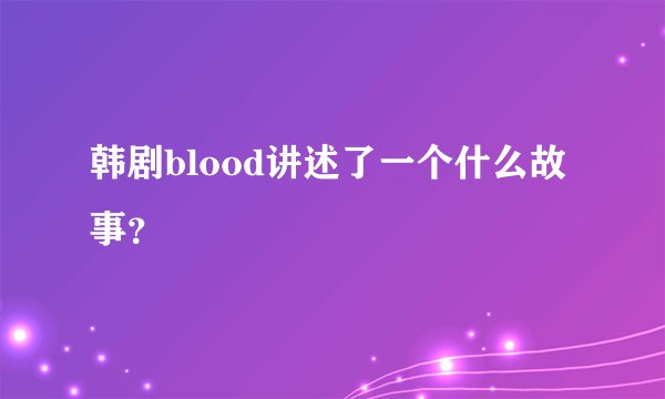 韩剧blood讲述了一个什么故事？