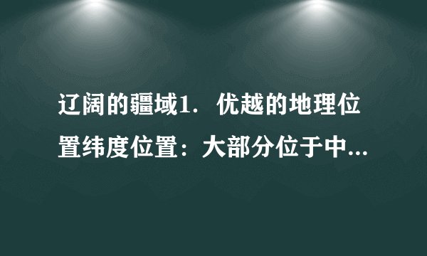 辽阔的疆域1．优越的地理位置纬度位置：大部分位于中纬度地区，属        带，少部分位于热带。海陆位置：东临太平洋，背靠                  。2.陆上邻国按亚洲地理分区：东亚：朝鲜、       北亚：      中亚：哈萨克斯坦、吉尔吉斯斯坦、塔吉克斯坦西亚：阿富汗南亚：               、印度、尼泊尔、不丹东南亚：缅甸、老挝、       。
