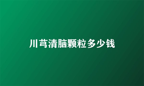 川芎清脑颗粒多少钱