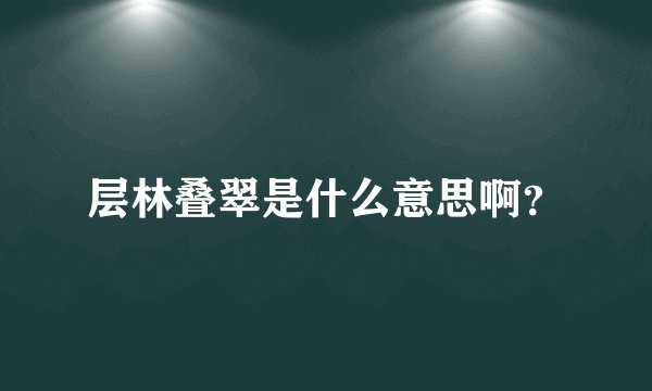 层林叠翠是什么意思啊？