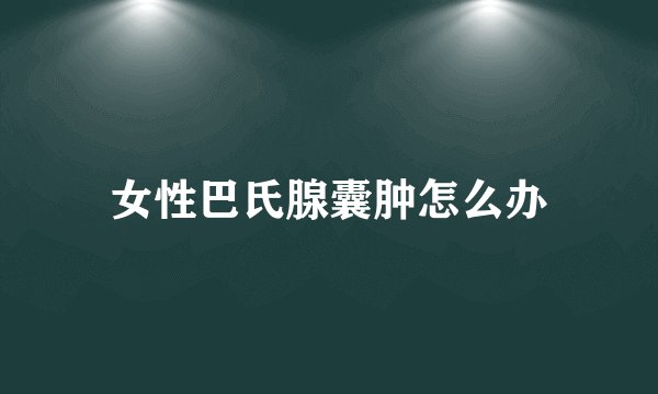 女性巴氏腺囊肿怎么办