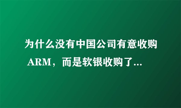 为什么没有中国公司有意收购 ARM，而是软银收购了 ARM？