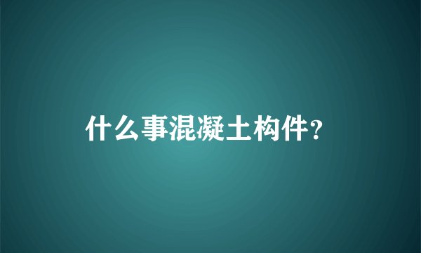 什么事混凝土构件？