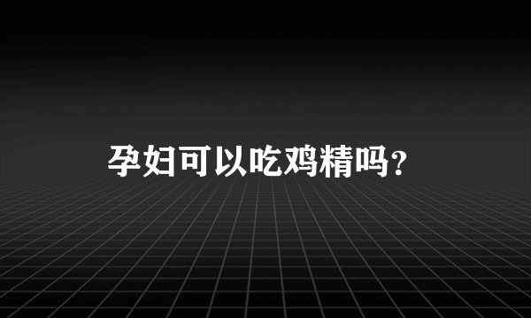 孕妇可以吃鸡精吗？