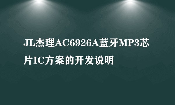 JL杰理AC6926A蓝牙MP3芯片IC方案的开发说明