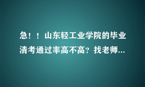 急！！山东轻工业学院的毕业清考通过率高不高？找老师给不给答案？另外监考严不严？通过率怎么样？
