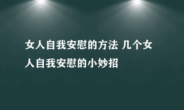 女人自我安慰的方法 几个女人自我安慰的小妙招