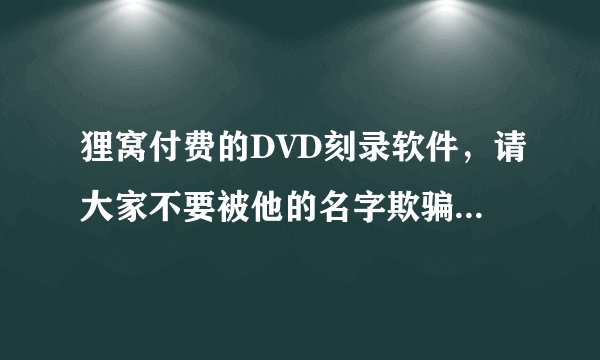 狸窝付费的DVD刻录软件，请大家不要被他的名字欺骗了，他能刻录他MA就不错了！他实际就是一个转换软件吧？