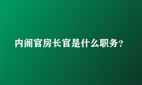 内阁官房长官是什么职务？