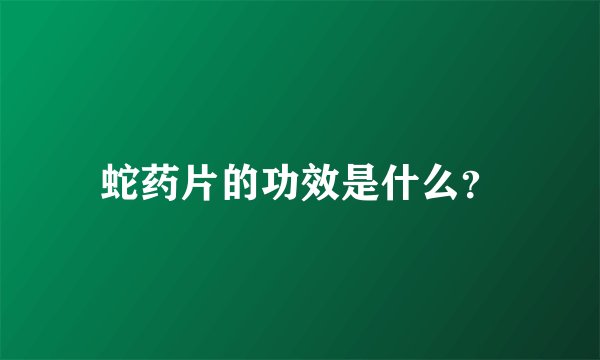 蛇药片的功效是什么？