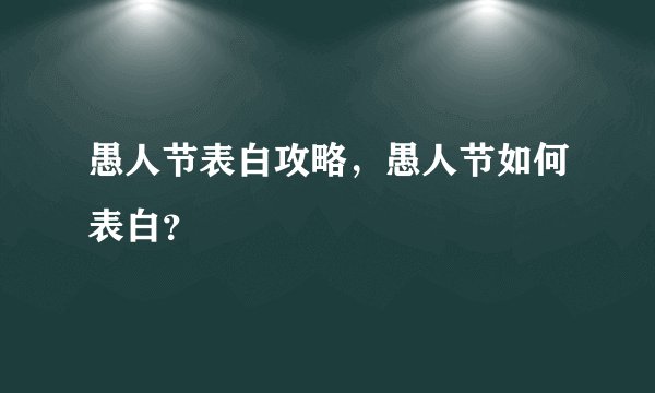 愚人节表白攻略，愚人节如何表白？