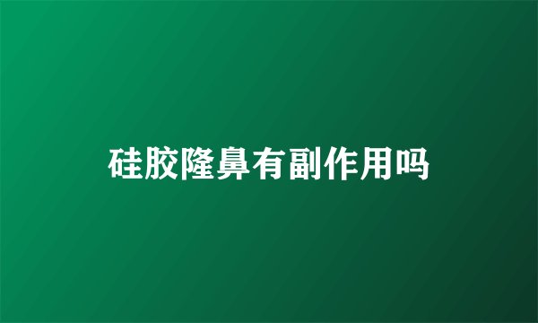 硅胶隆鼻有副作用吗
