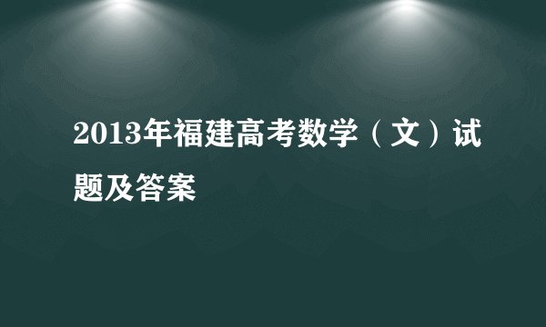 2013年福建高考数学（文）试题及答案
