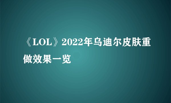 《LOL》2022年乌迪尔皮肤重做效果一览