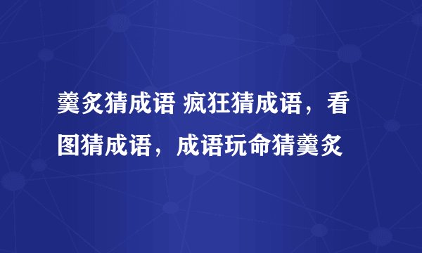 羹炙猜成语 疯狂猜成语，看图猜成语，成语玩命猜羹炙
