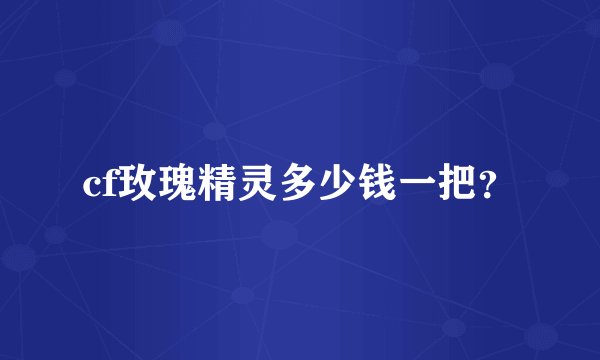 cf玫瑰精灵多少钱一把？