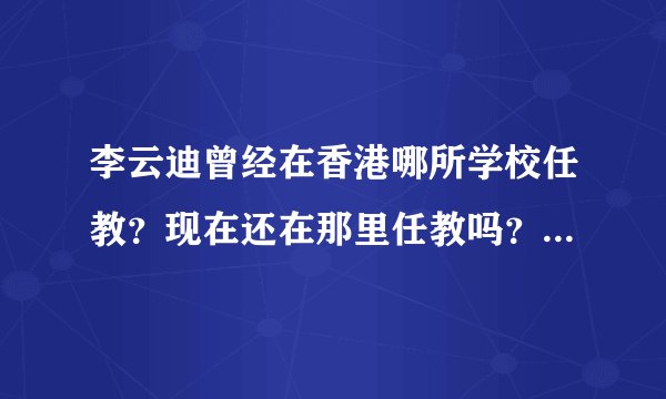 李云迪曾经在香港哪所学校任教？现在还在那里任教吗？他的身高、血型是？