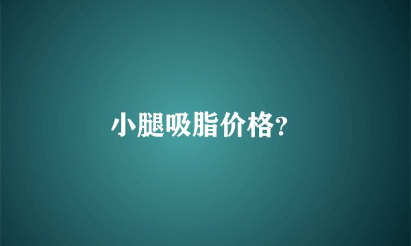 小腿吸脂价格？