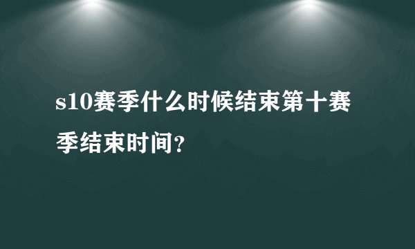 s10赛季什么时候结束第十赛季结束时间？