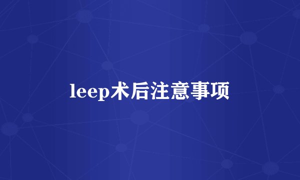 leep术后注意事项
