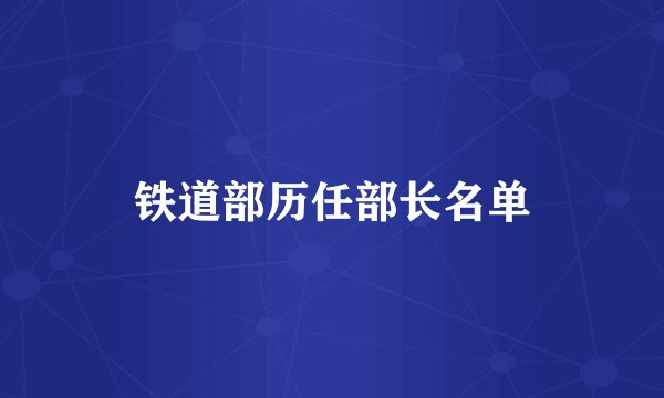 铁道部历任部长名单